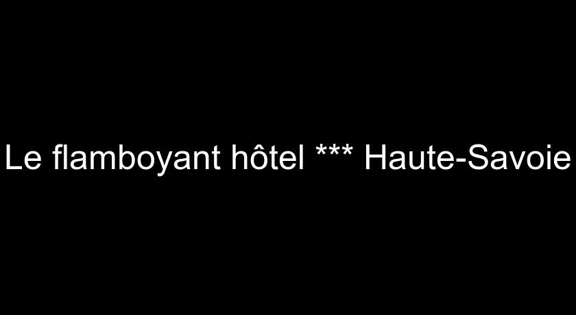 Le flamboyant hôtel *** Haute-Savoie