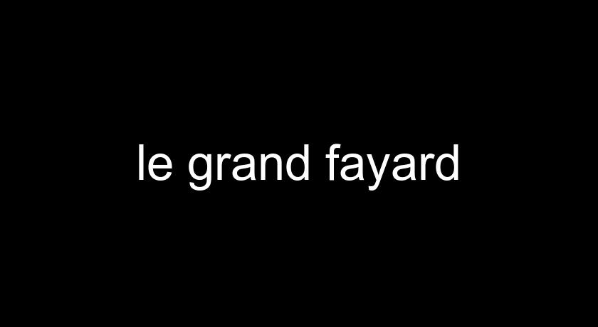 le grand fayard le grand fayard
