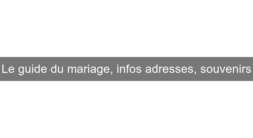 Le guide du mariage, infos adresses, souvenirs Le guide du mariage, infos adresses, souvenirs