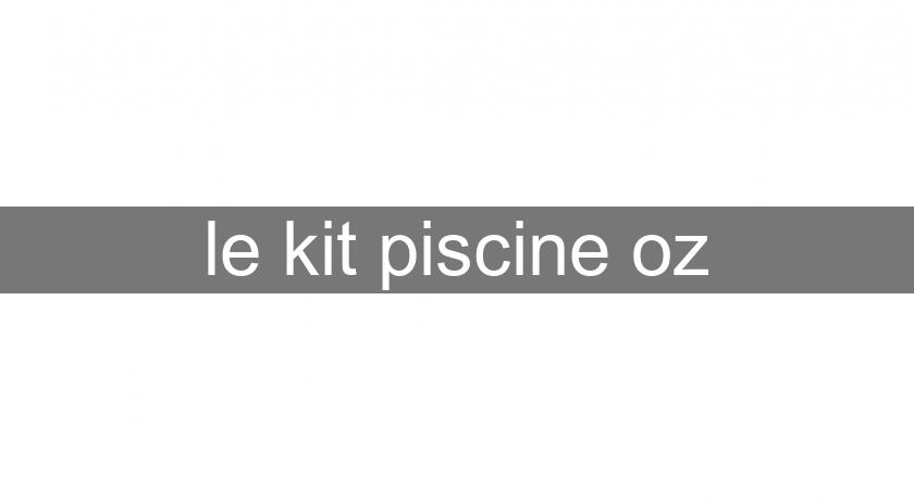 le kit piscine oz