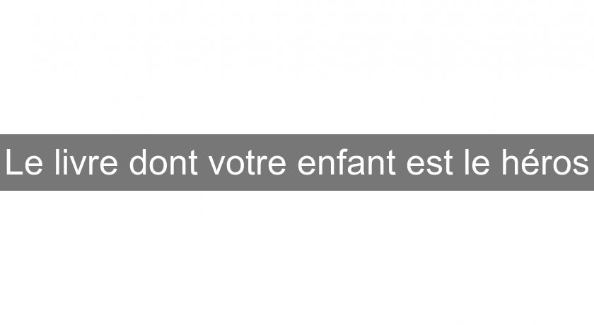 Le livre dont votre enfant est le héros Le livre dont votre enfant est le héros