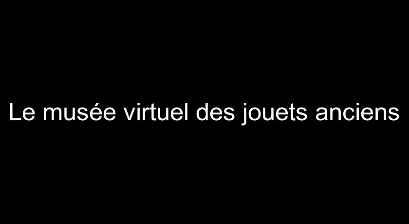 Le musée virtuel des jouets anciens Le musée virtuel des jouets anciens