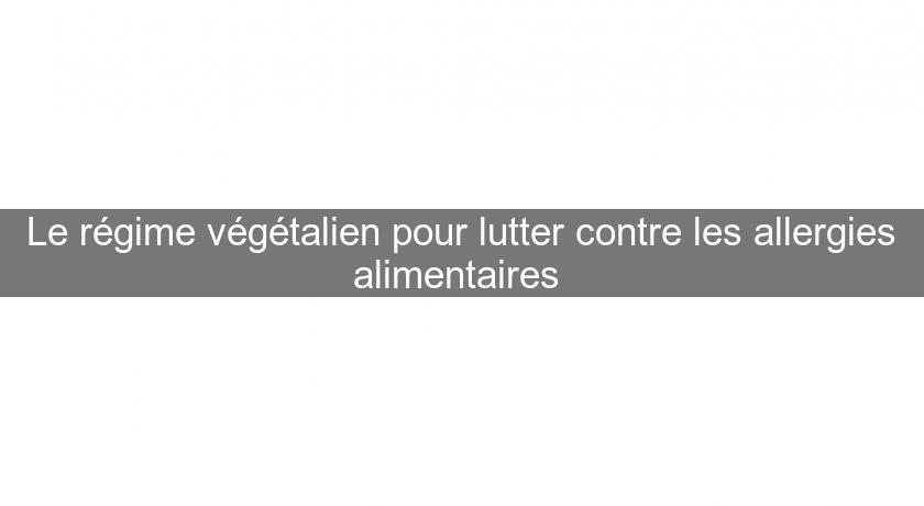 Le régime végétalien pour lutter contre les allergies alimentaires Le régime végétalien pour lutter contre les allergies alimentaires