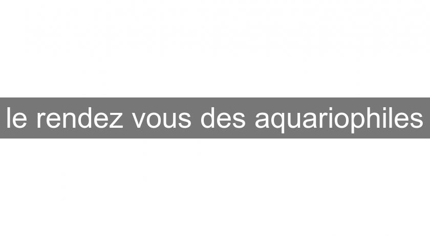 le rendez vous des aquariophiles le rendez vous des aquariophiles