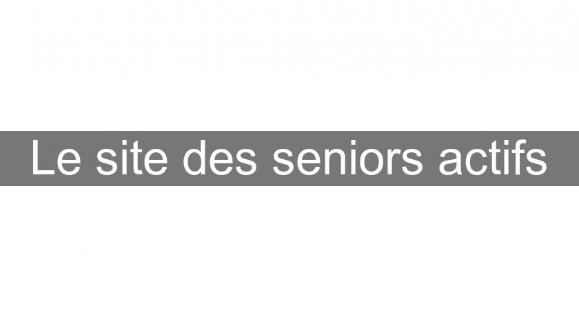 Le site des seniors actifs Le site des seniors actifs