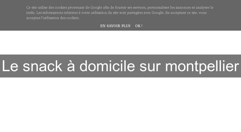 Le snack à domicile sur montpellier Le snack à domicile sur montpellier
