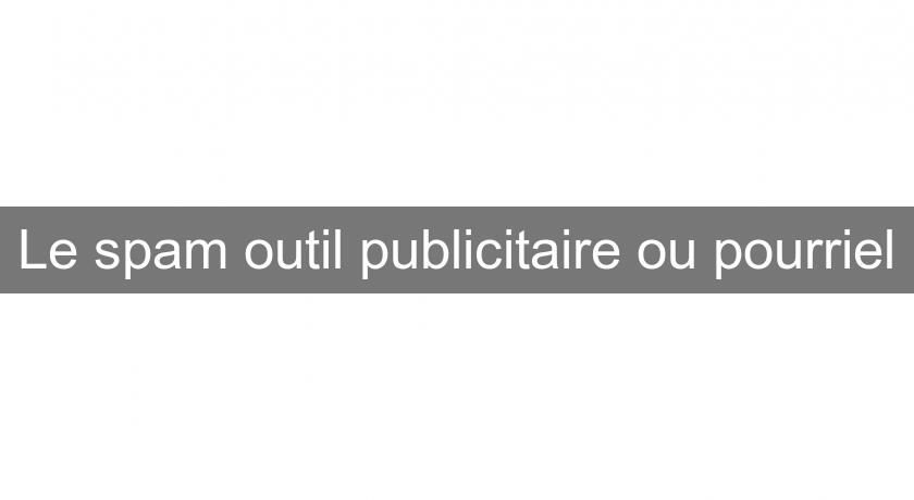 Le spam outil publicitaire ou pourriel Le spam outil publicitaire ou pourriel