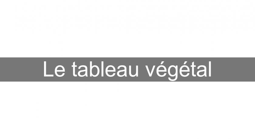 Le tableau végétal Le tableau végétal