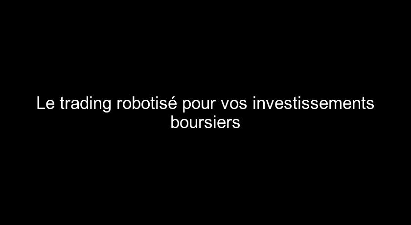 Le trading robotisé pour vos investissements boursiers Le trading robotisé pour vos investissements boursiers