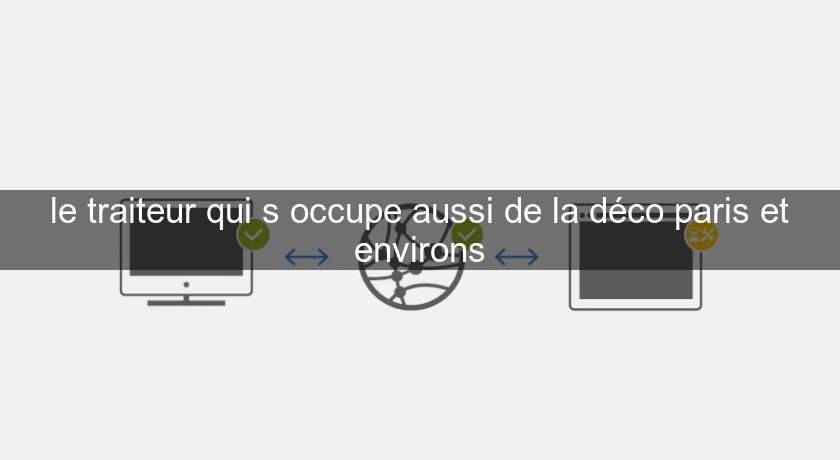 le traiteur qui s'occupe aussi de la déco paris et environs