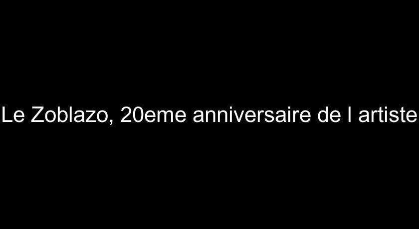 Le Zoblazo, 20eme anniversaire de l'artiste Le Zoblazo, 20eme anniversaire de l'artiste