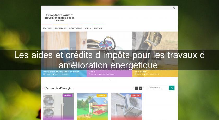 Les aides et crédits d'impôts pour les travaux d'amélioration énergétique Les aides et crédits d'impôts pour les travaux d'amélioration énergétique