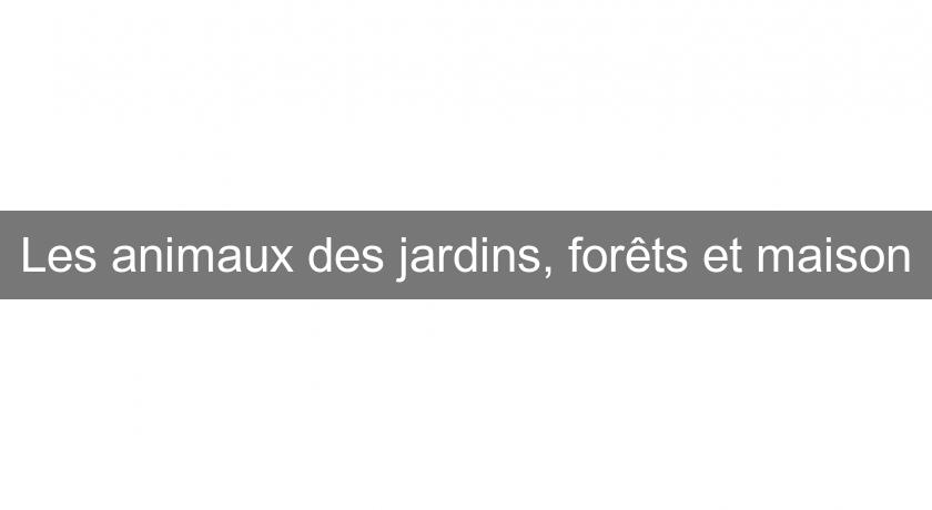 Les animaux des jardins, forêts et maison