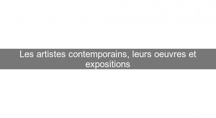 Les artistes contemporains, leurs oeuvres et expositions