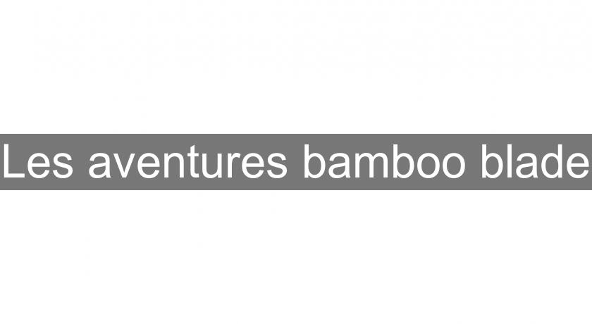 Les aventures bamboo blade Les aventures bamboo blade