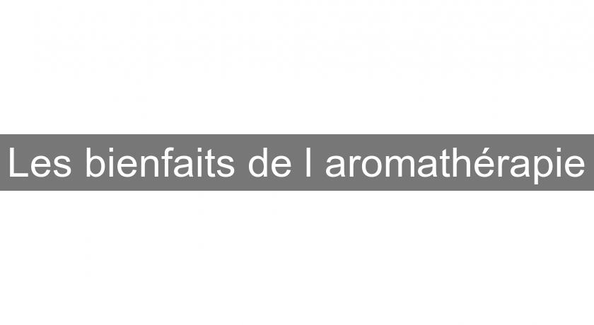 Les bienfaits de l'aromathérapie Les bienfaits de l'aromathérapie