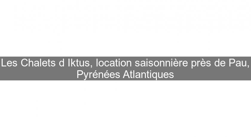 Les Chalets d'Iktus, location saisonnière près de Pau, Pyrénées Atlantiques Les Chalets d'Iktus, location saisonnière près de Pau, Pyrénées Atlantiques