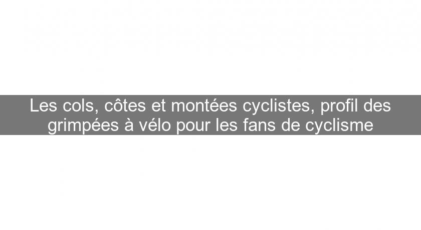 Les cols, côtes et montées cyclistes, profil des grimpées à vélo pour les fans de cyclisme Les cols, côtes et montées cyclistes, profil des grimpées à vélo pour les fans de cyclisme