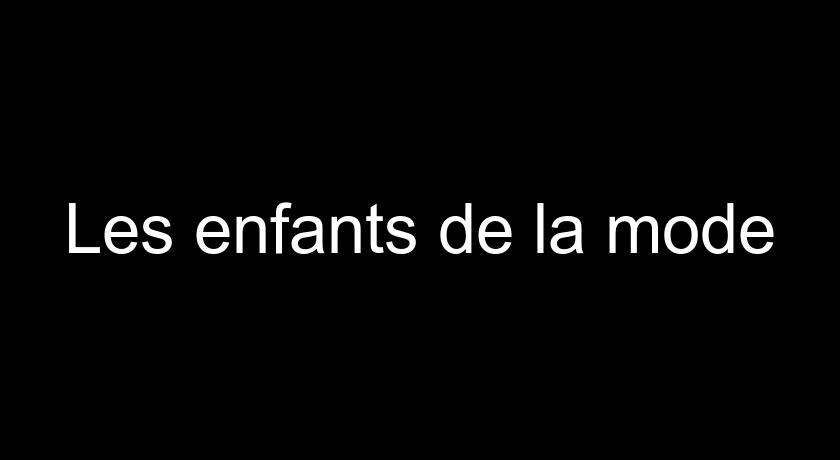 Les enfants de la mode Les enfants de la mode