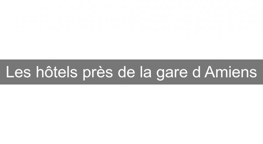Les hôtels près de la gare d'Amiens Les hôtels près de la gare d'Amiens