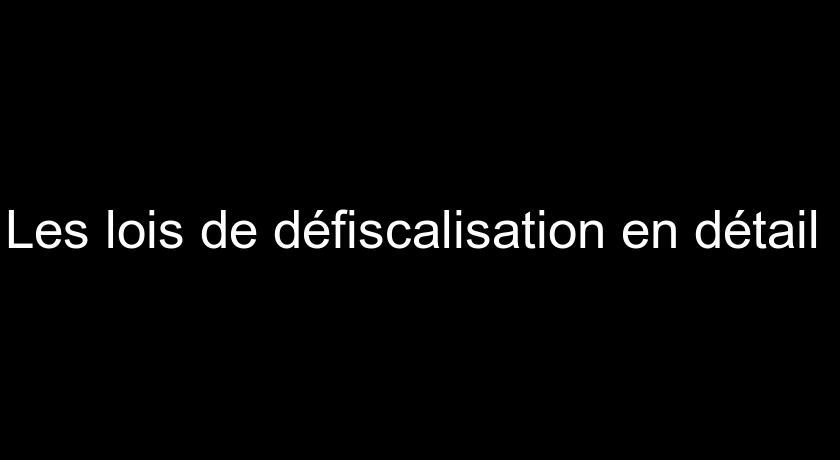Les lois de défiscalisation en détail Les lois de défiscalisation en détail