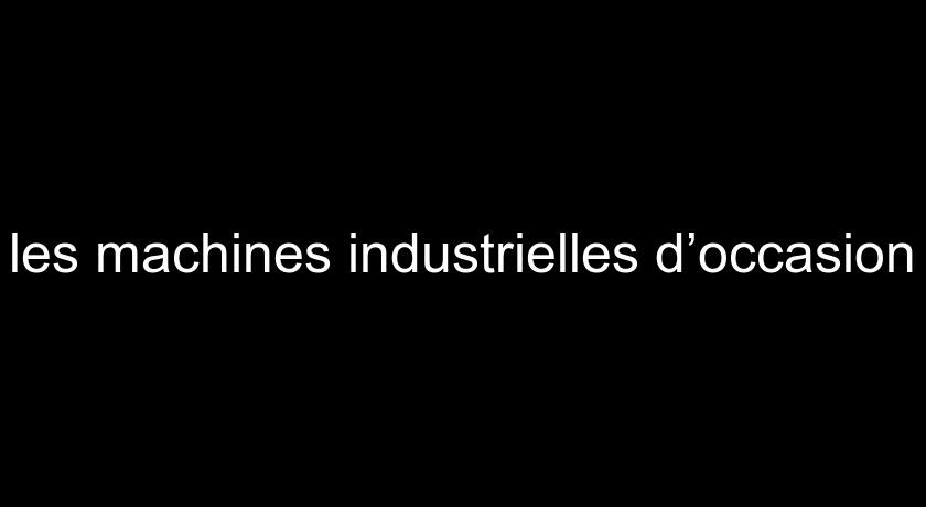 les machines industrielles d’occasion les machines industrielles d’occasion