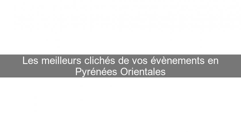 Les meilleurs clichés de vos évènements en Pyrénées Orientales