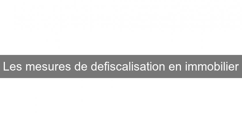 Les mesures de defiscalisation en immobilier Les mesures de defiscalisation en immobilier