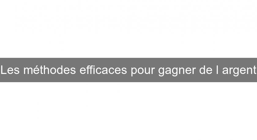 Les méthodes efficaces pour gagner de l'argent Les méthodes efficaces pour gagner de l'argent