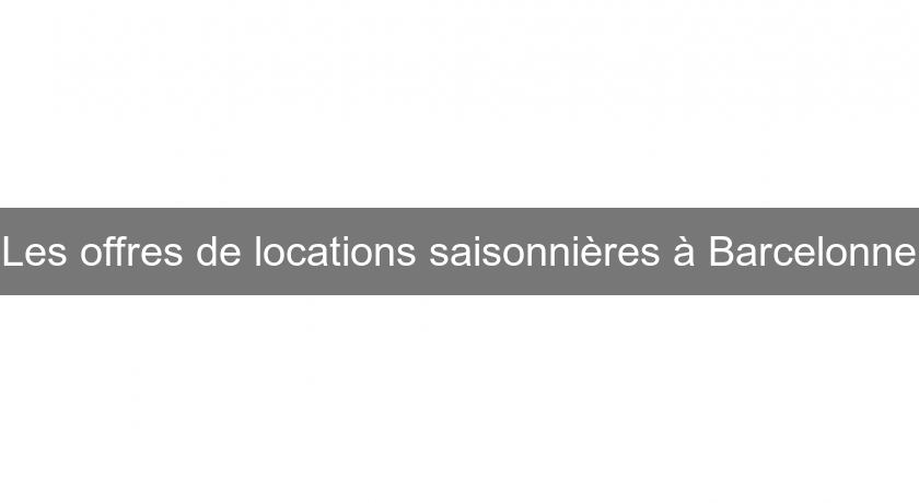 Les offres de locations saisonnières à Barcelonne Les offres de locations saisonnières à Barcelonne