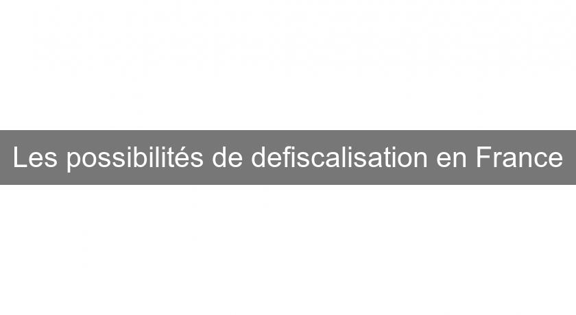 Les possibilités de defiscalisation en France Les possibilités de defiscalisation en France