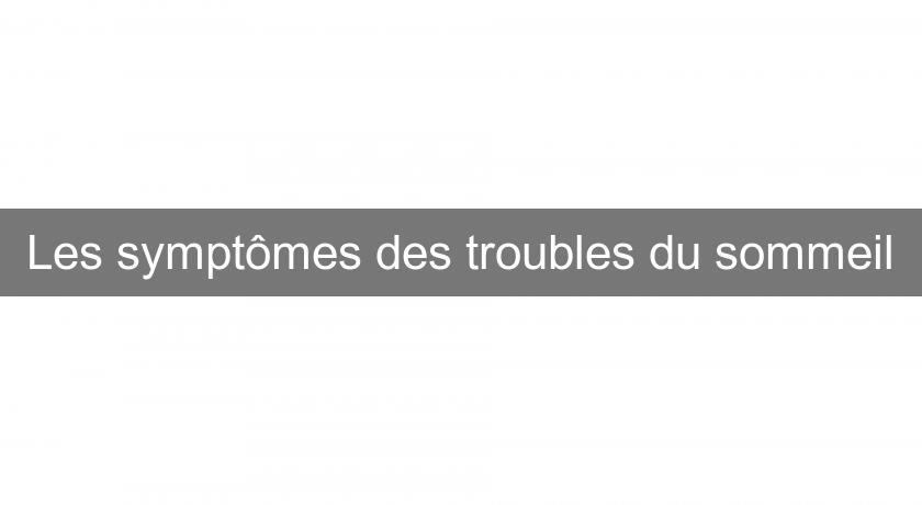 Les symptômes des troubles du sommeil Les symptômes des troubles du sommeil