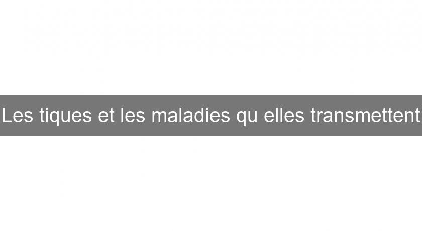 Les tiques et les maladies qu'elles transmettent Les tiques et les maladies qu'elles transmettent