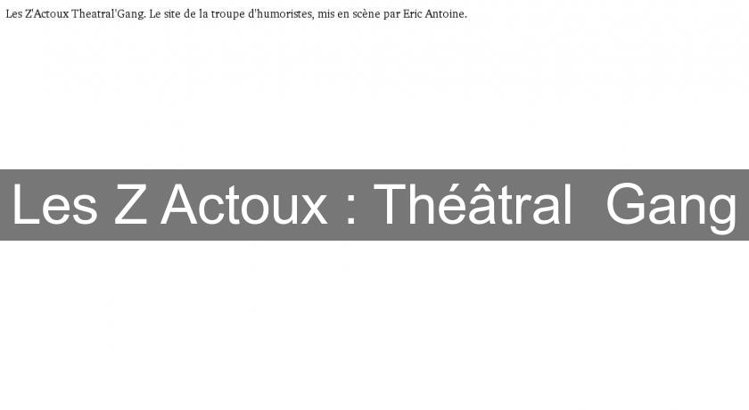 Les Z'Actoux : Théâtral' Gang Les Z'Actoux : Théâtral' Gang
