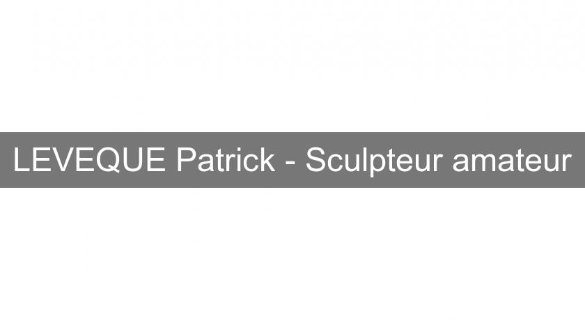 LEVEQUE Patrick - Sculpteur amateur LEVEQUE Patrick - Sculpteur amateur