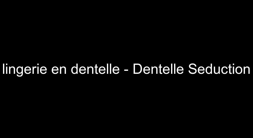 lingerie en dentelle - Dentelle Seduction lingerie en dentelle - Dentelle Seduction