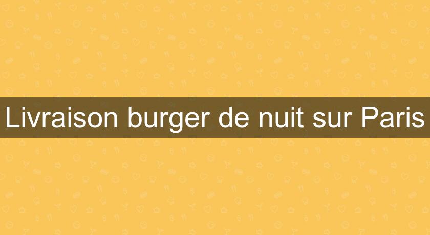 Livraison burger de nuit sur Paris Livraison burger de nuit sur Paris