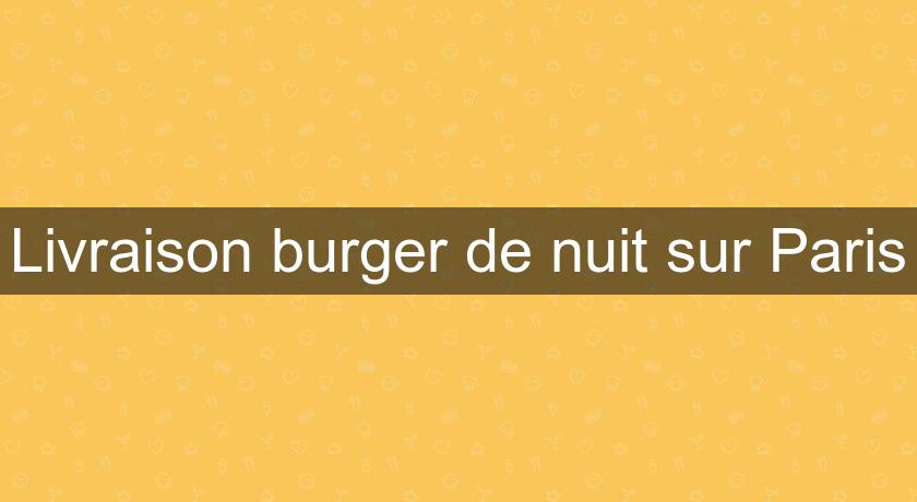 Livraison burger de nuit sur Paris