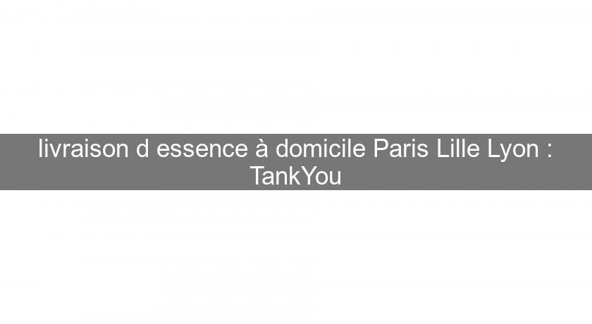 livraison d'essence à domicile Paris Lille Lyon : TankYou