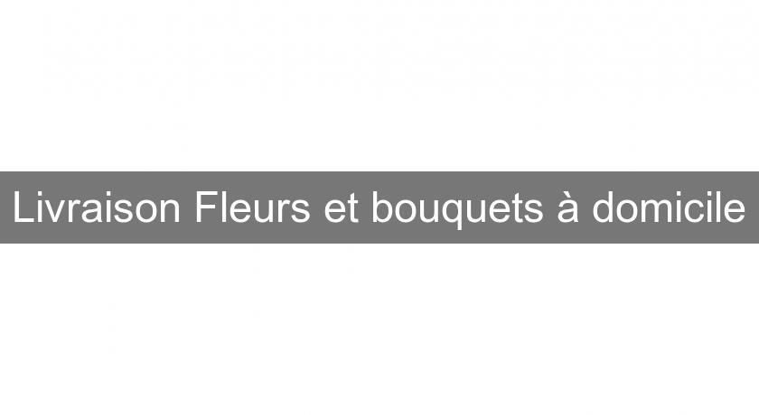 Livraison Fleurs et bouquets à domicile Livraison Fleurs et bouquets à domicile