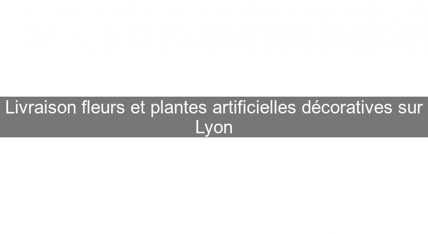 Livraison fleurs et plantes artificielles décoratives sur Lyon Livraison fleurs et plantes artificielles décoratives sur Lyon