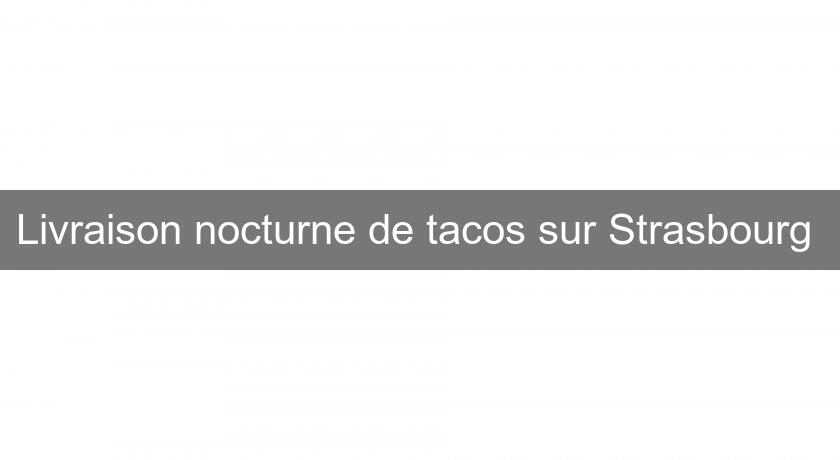 Livraison nocturne de tacos sur Strasbourg 