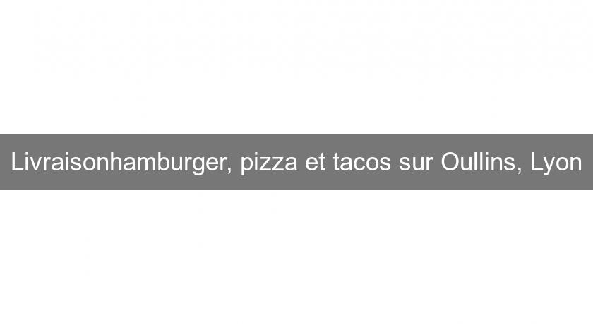 Livraisonhamburger, pizza et tacos sur Oullins, Lyon