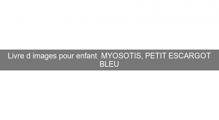 Livre d'images pour enfant MYOSOTIS, PETIT ESCARGOT BLEU Livre d'images pour enfant MYOSOTIS, PETIT ESCARGOT BLEU