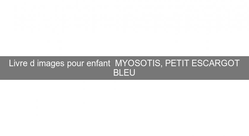 Livre d'images pour enfant  MYOSOTIS, PETIT ESCARGOT BLEU