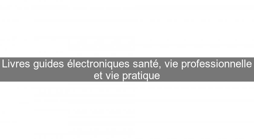 Livres guides électroniques santé, vie professionnelle et vie pratique Livres guides électroniques santé, vie professionnelle et vie pratique