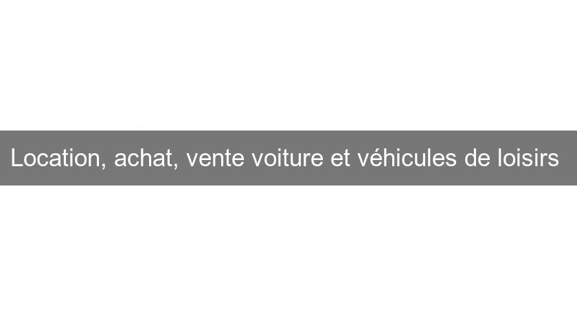Location, achat, vente voiture et véhicules de loisirs Location, achat, vente voiture et véhicules de loisirs