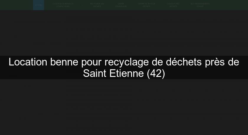 Location benne pour recyclage de déchets près de Saint Etienne (42)