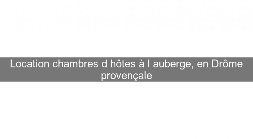 Location chambres d'hôtes à l'auberge, en Drôme provençale Location chambres d'hôtes à l'auberge, en Drôme provençale