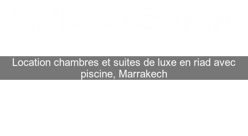 Location chambres et suites de luxe en riad avec piscine, Marrakech Location chambres et suites de luxe en riad avec piscine, Marrakech